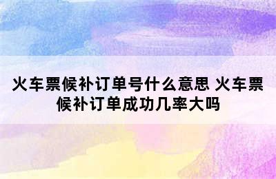 火车票候补订单号什么意思 火车票候补订单成功几率大吗